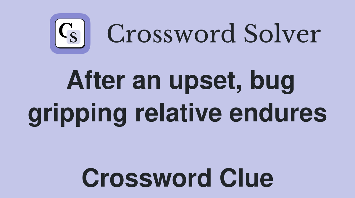 After an upset, bug gripping relative endures  Crossword Clue