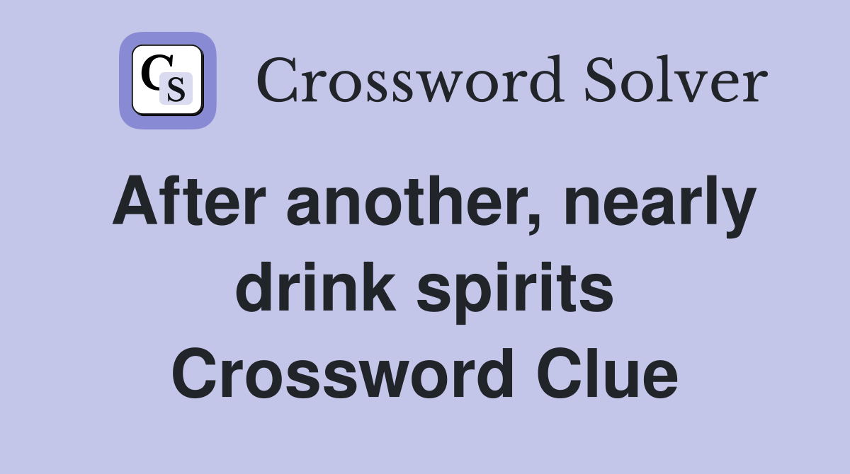 After another, nearly drink spirits Crossword Clue