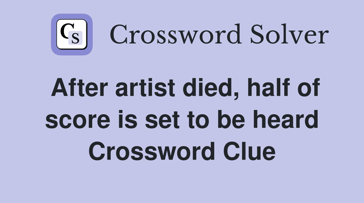 After artist died, half of score is set to be heard Crossword Clue