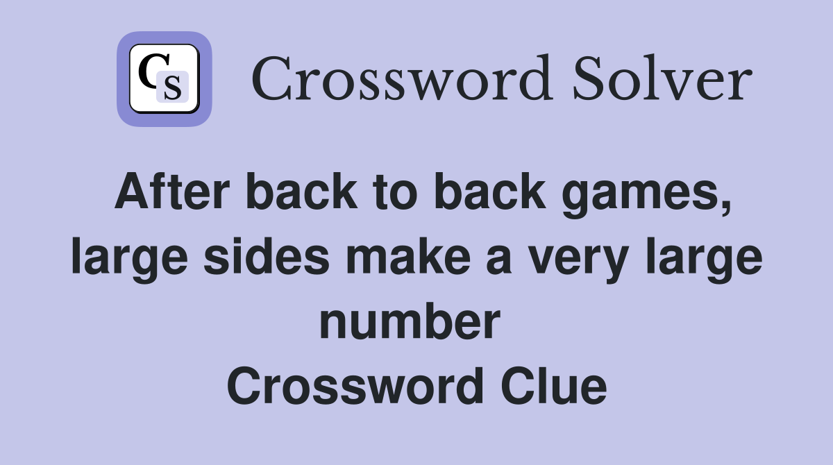 After back to back games, large sides make a very large number  Crossword Clue