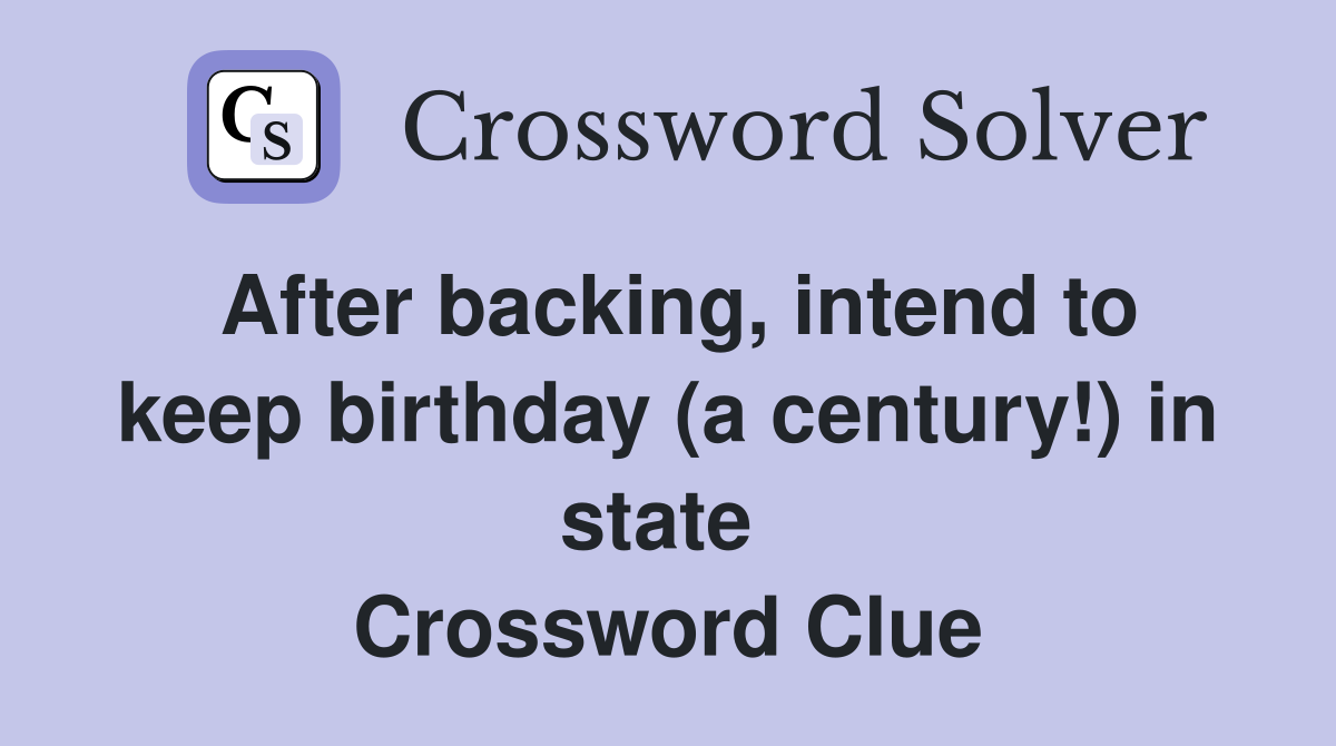 After backing, intend to keep birthday (a century!) in state  Crossword Clue