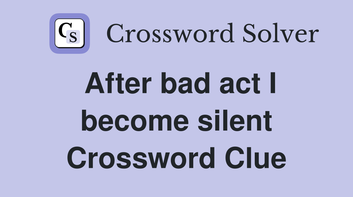 After bad act I become silent Crossword Clue