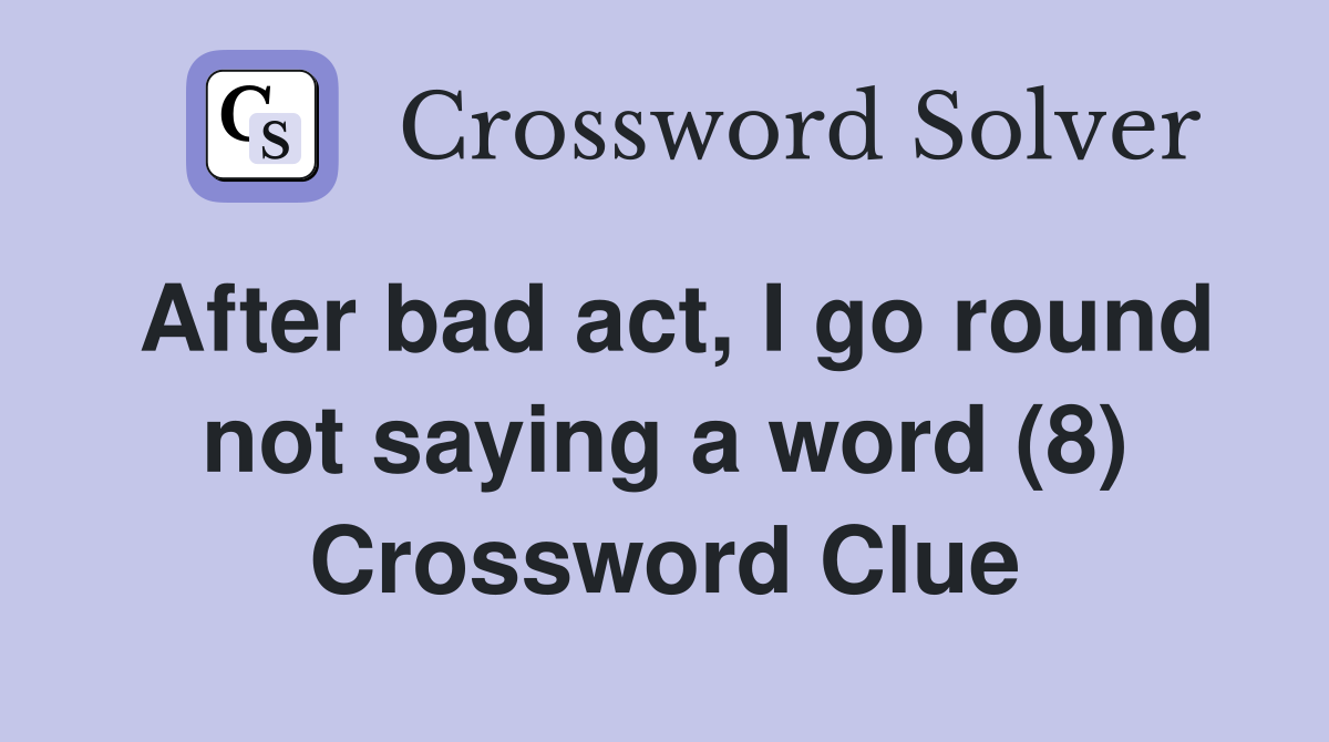 After bad act, I go round not saying a word (8) Crossword Clue