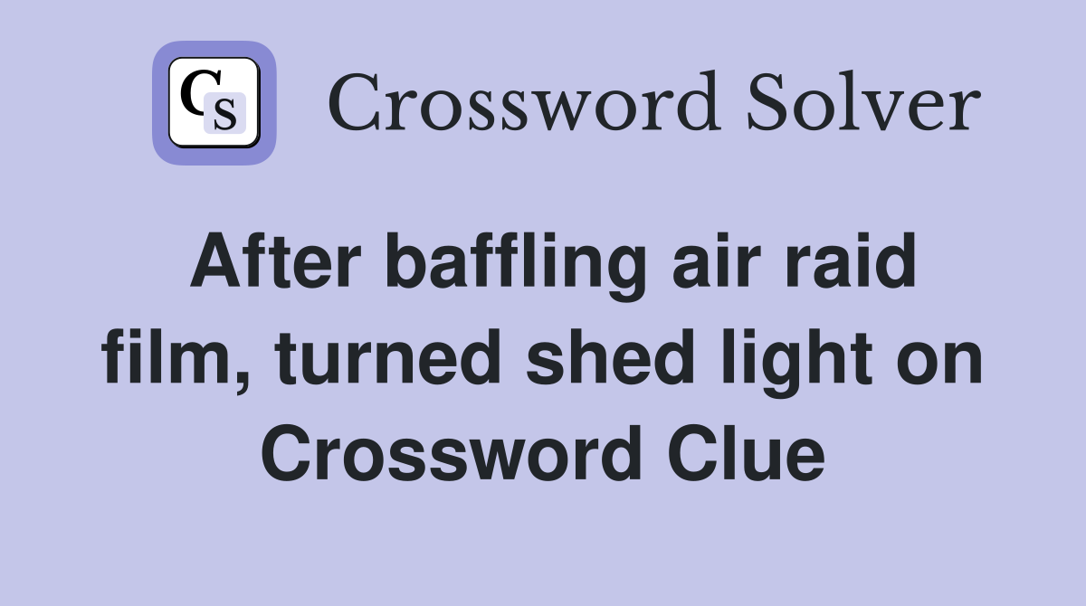 After baffling air raid film, turned shed light on Crossword Clue