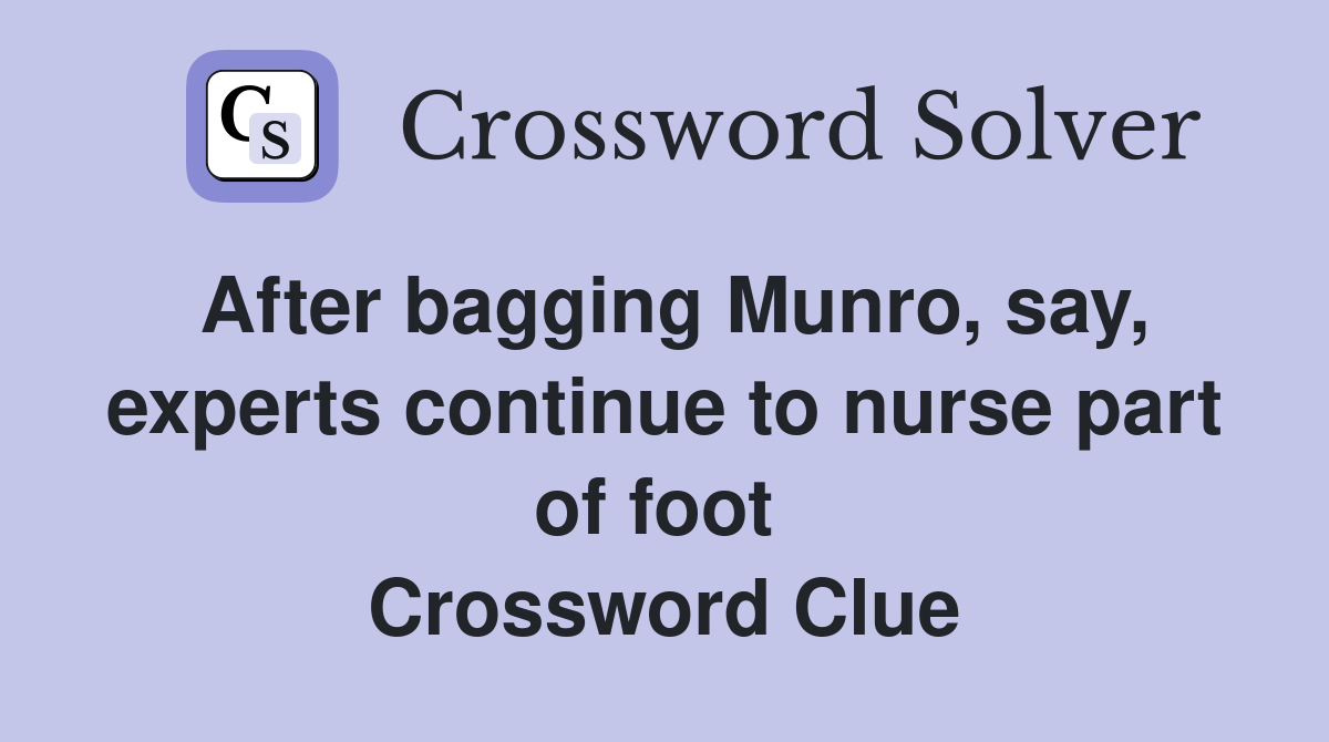 After bagging Munro, say, experts continue to nurse part of foot  Crossword Clue
