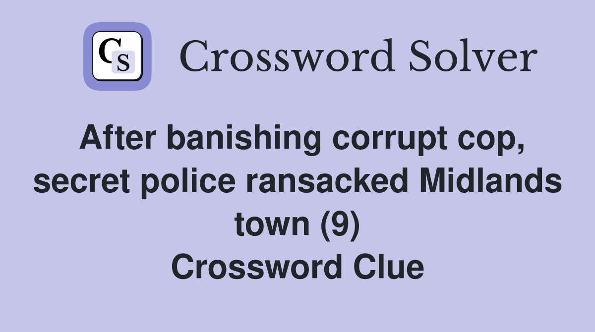 After banishing corrupt cop, secret police ransacked Midlands town (9) Crossword Clue