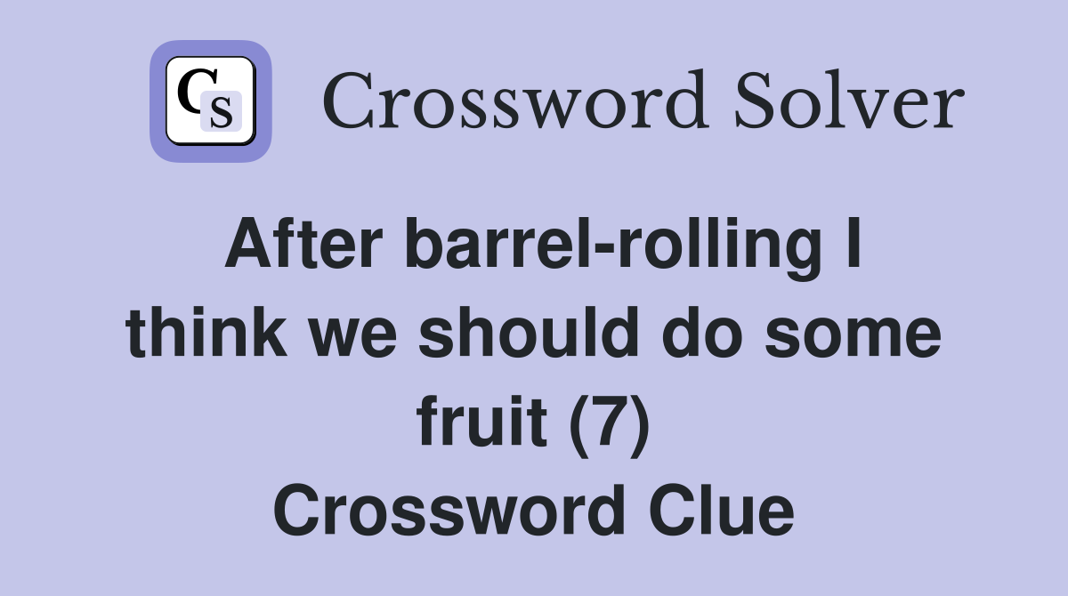 After barrel-rolling I think we should do some fruit (7) Crossword Clue