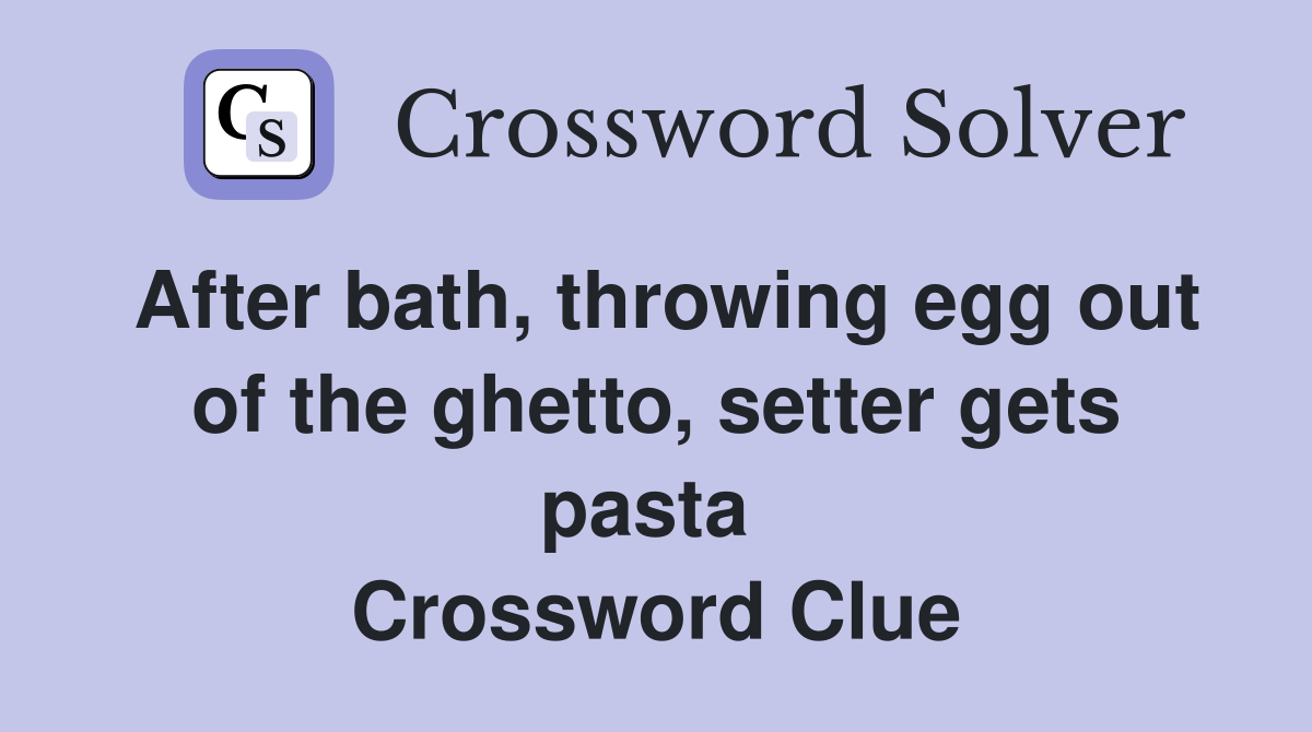 After bath, throwing egg out of the ghetto, setter gets pasta  Crossword Clue
