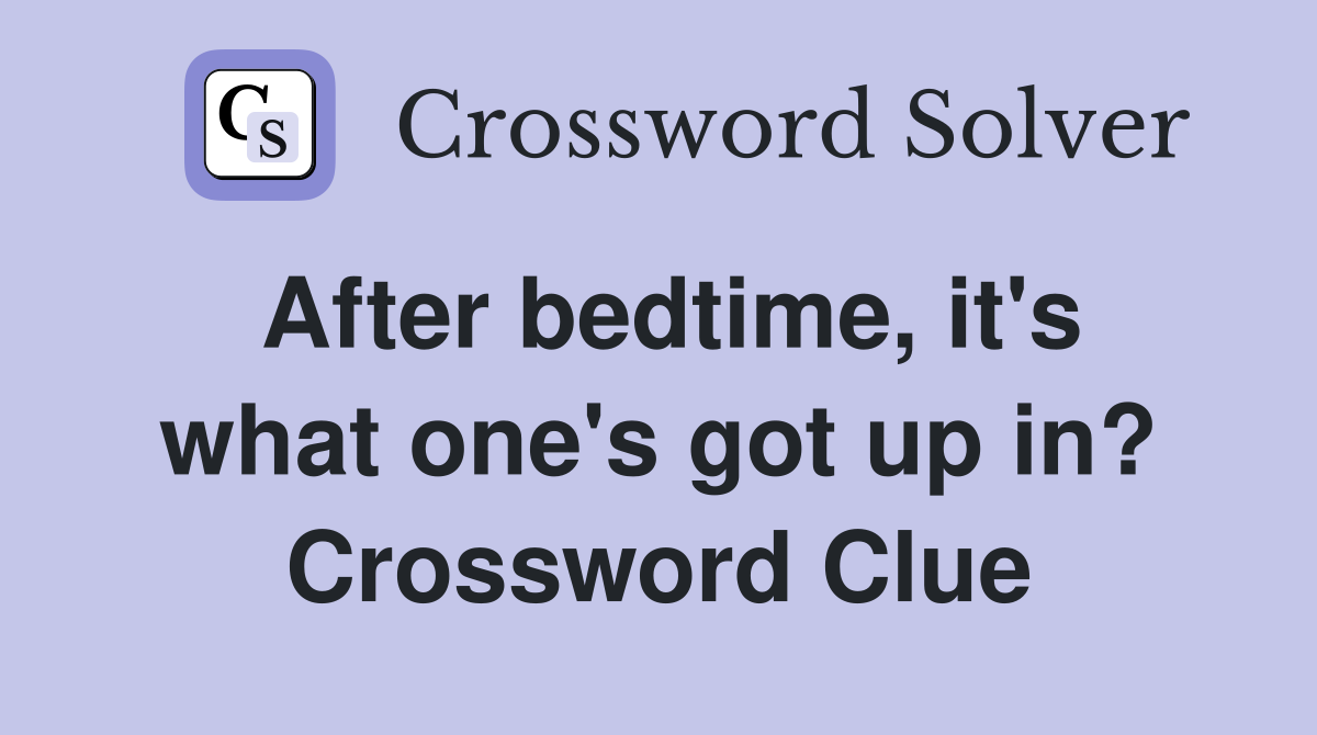 After bedtime, it's what one's got up in? Crossword Clue