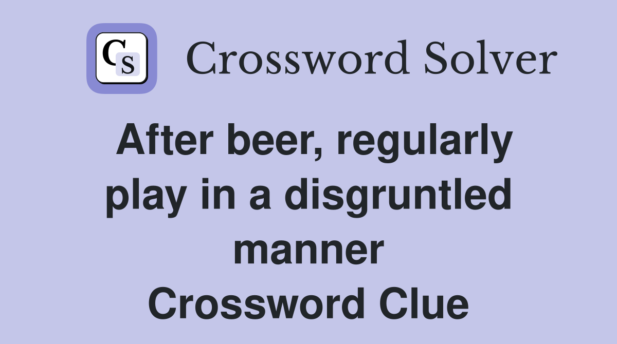 After beer, regularly play in a disgruntled manner Crossword Clue