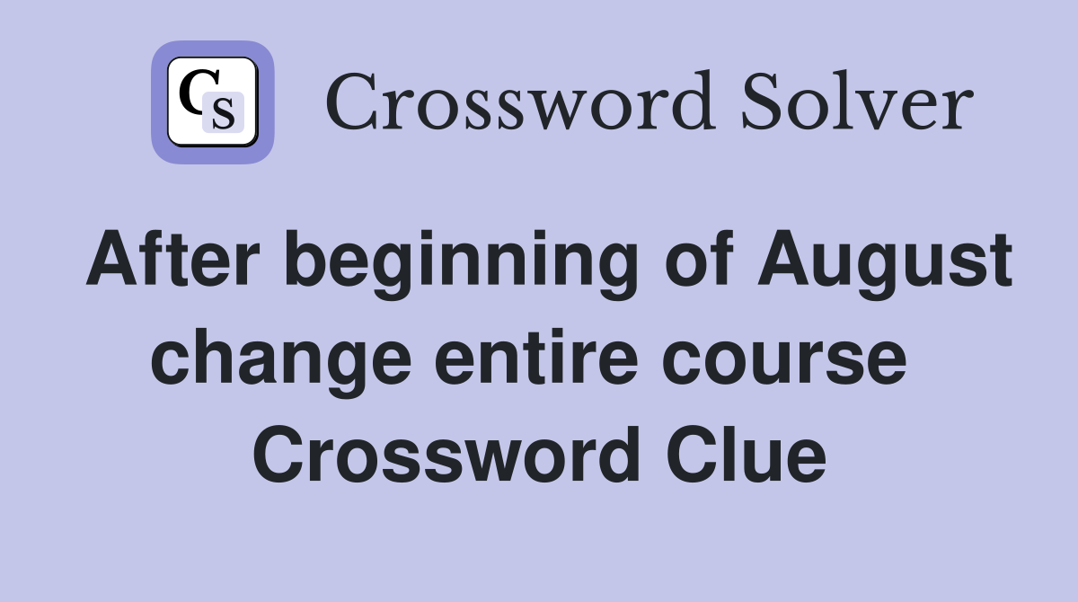 After beginning of August change entire course  Crossword Clue