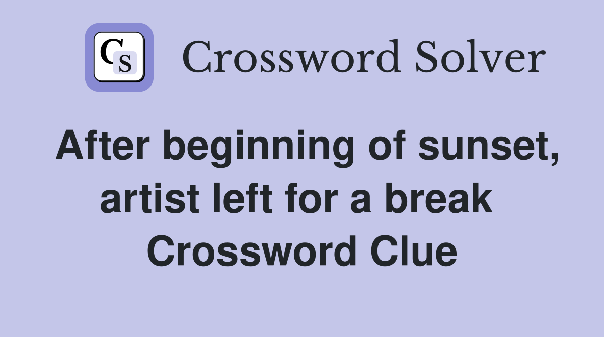 After beginning of sunset, artist left for a break  Crossword Clue