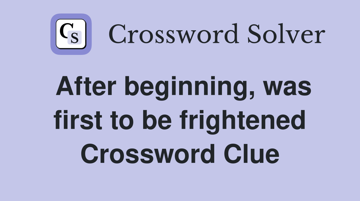 After beginning, was first to be frightened Crossword Clue