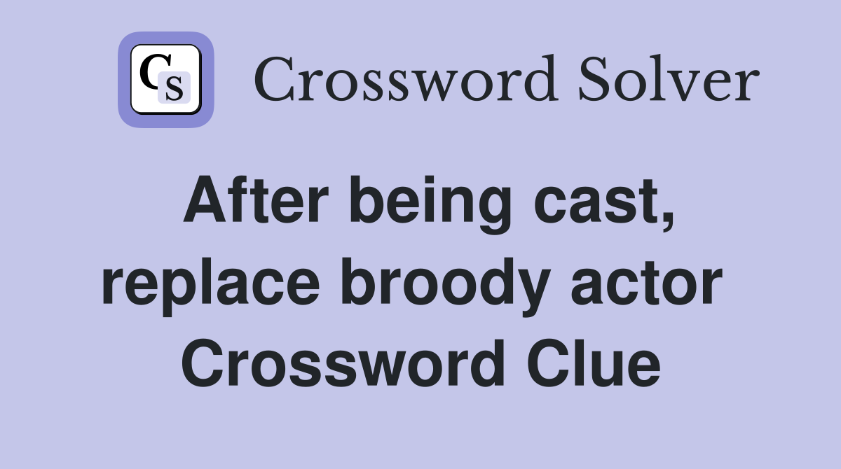 After being cast, replace broody actor  Crossword Clue