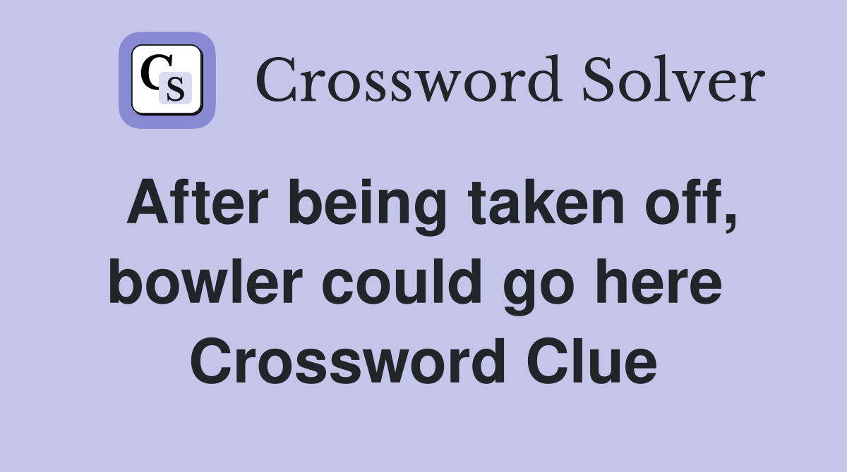 After being taken off, bowler could go here  Crossword Clue
