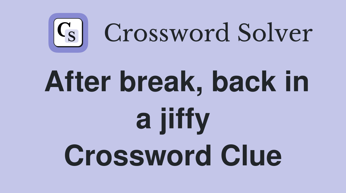 After break, back in a jiffy Crossword Clue