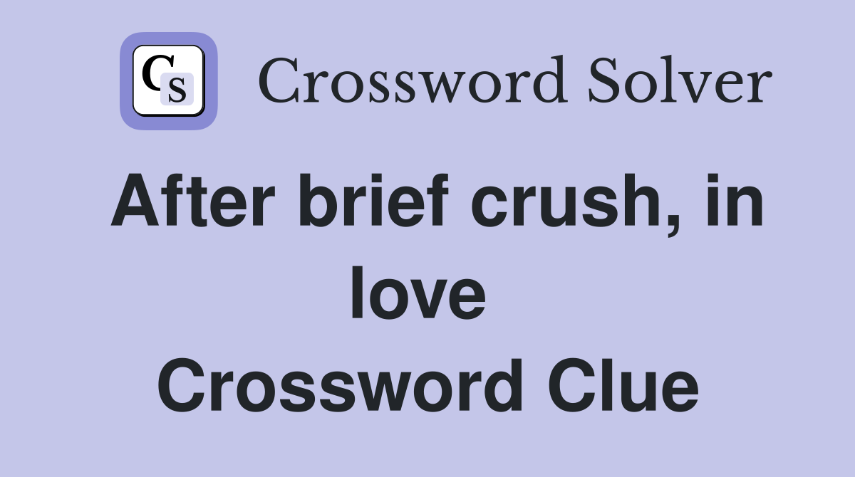 After brief crush, in love  Crossword Clue