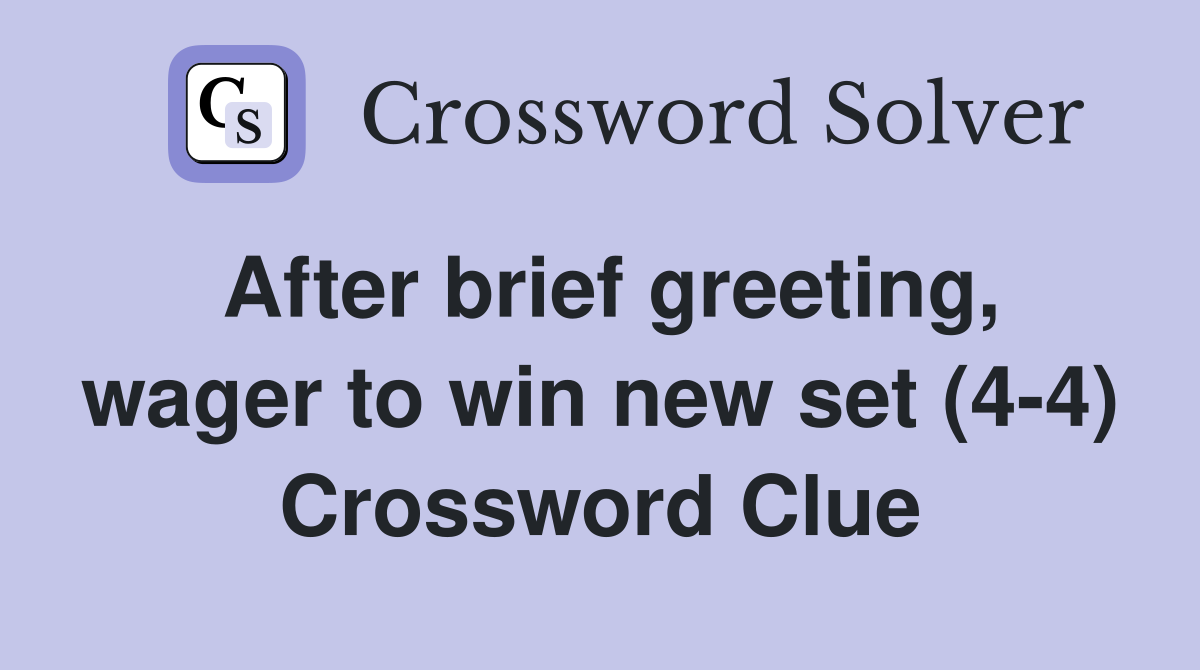 After brief greeting, wager to win new set (4-4) Crossword Clue