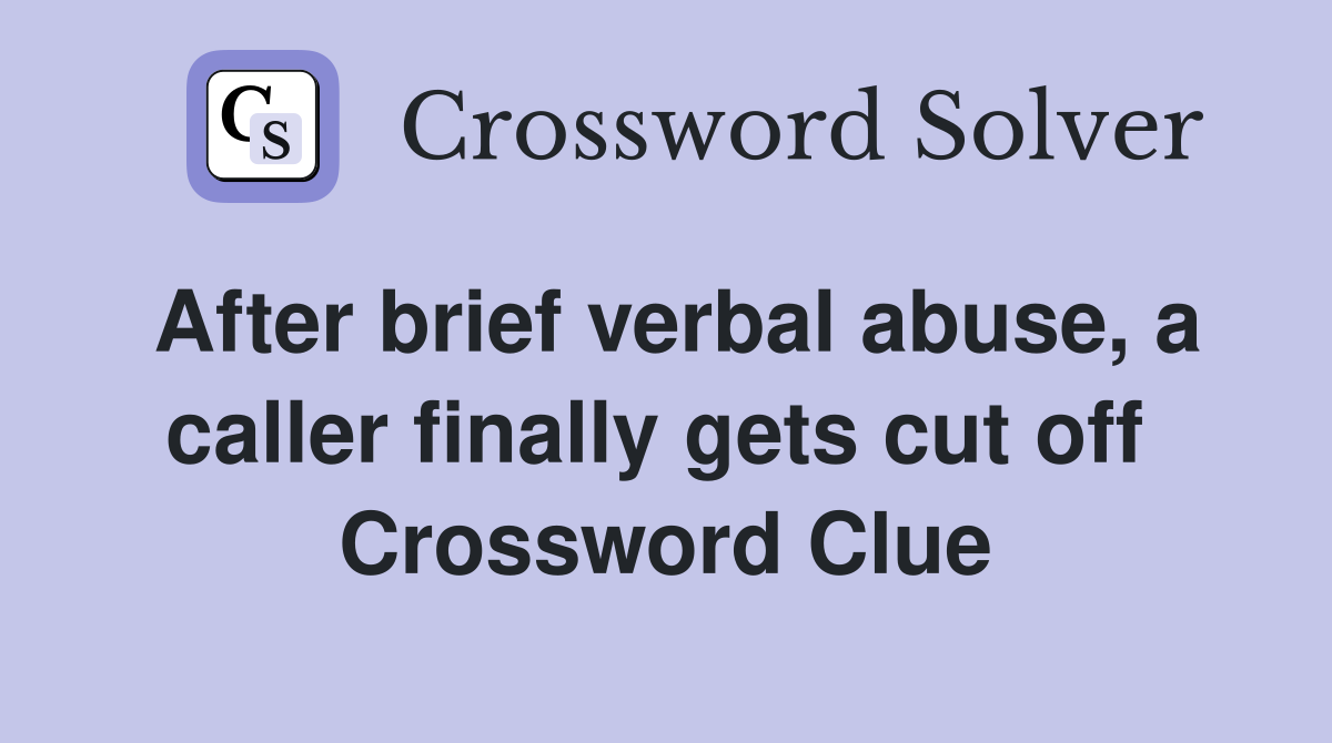 After brief verbal abuse, a caller finally gets cut off  Crossword Clue