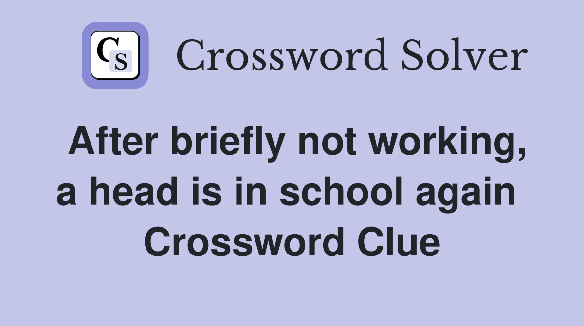 After briefly not working, a head is in school again  Crossword Clue