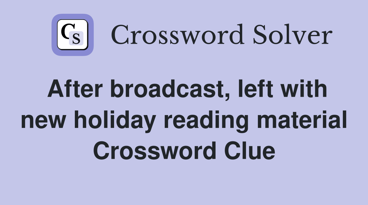 After broadcast, left with new holiday reading material Crossword Clue