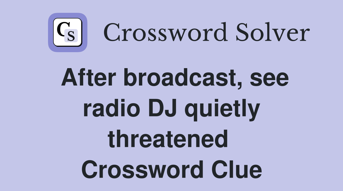 After broadcast, see radio DJ quietly threatened  Crossword Clue