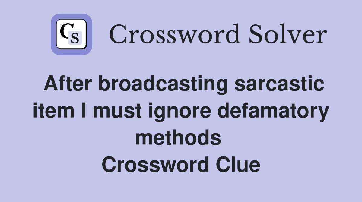 After broadcasting sarcastic item I must ignore defamatory methods  Crossword Clue
