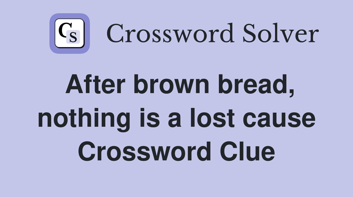 After brown bread, nothing is a lost cause Crossword Clue