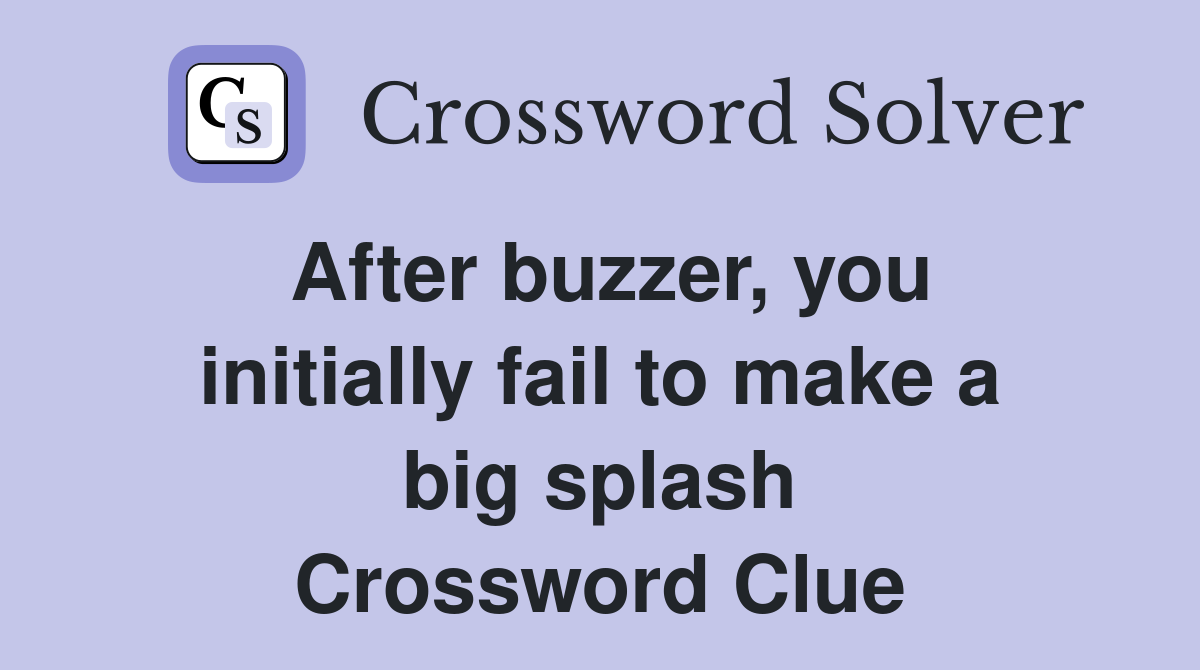After buzzer, you initially fail to make a big splash Crossword Clue