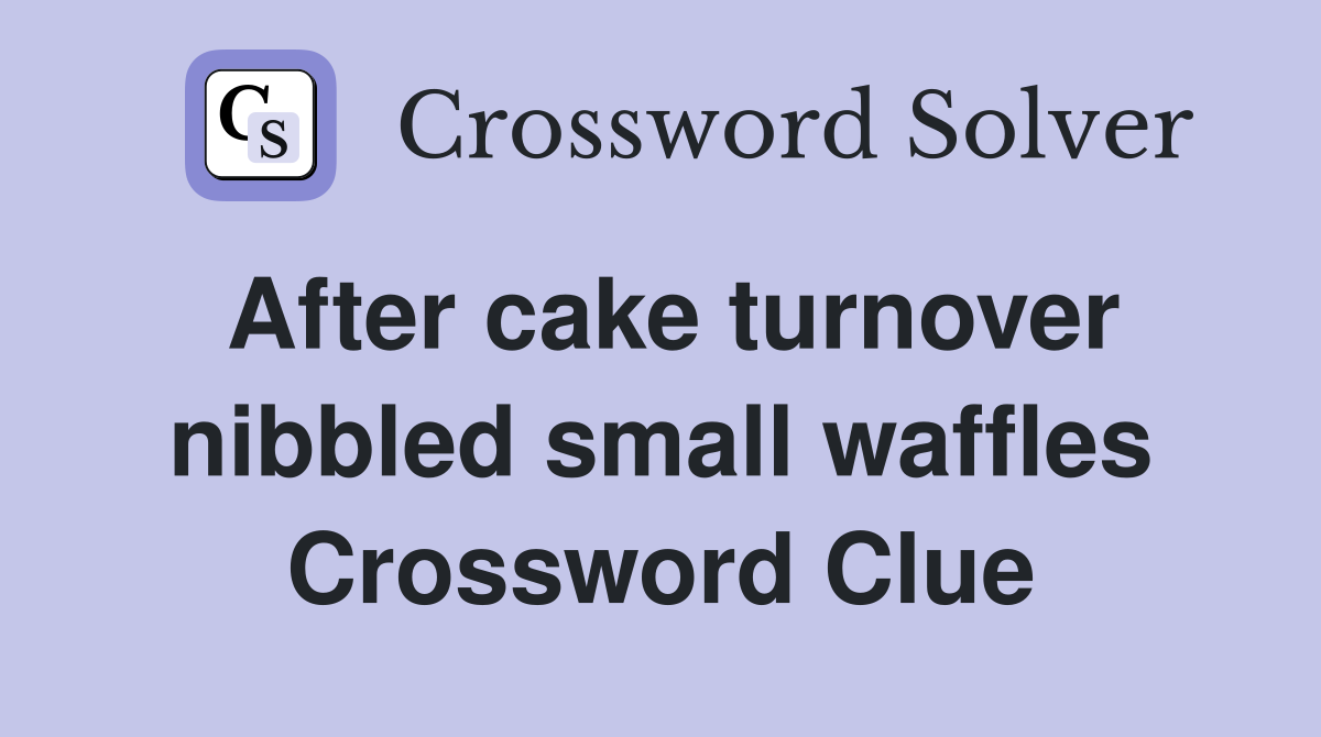 After cake turnover nibbled small waffles Crossword Clue