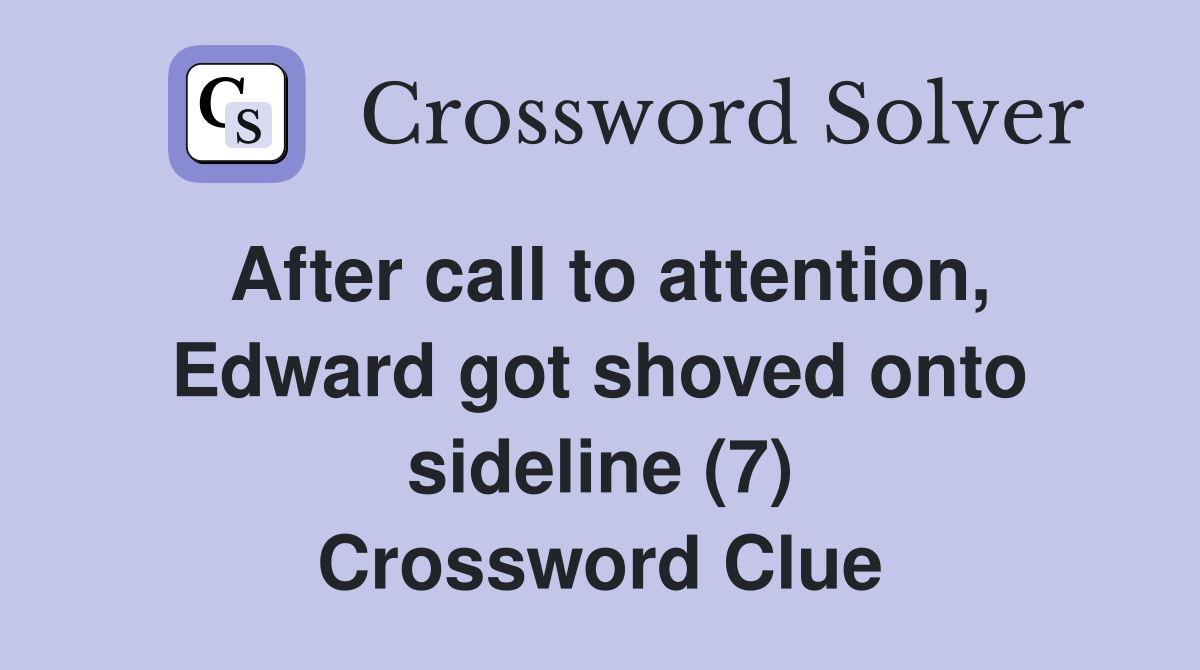 After call to attention, Edward got shoved onto sideline (7) Crossword Clue