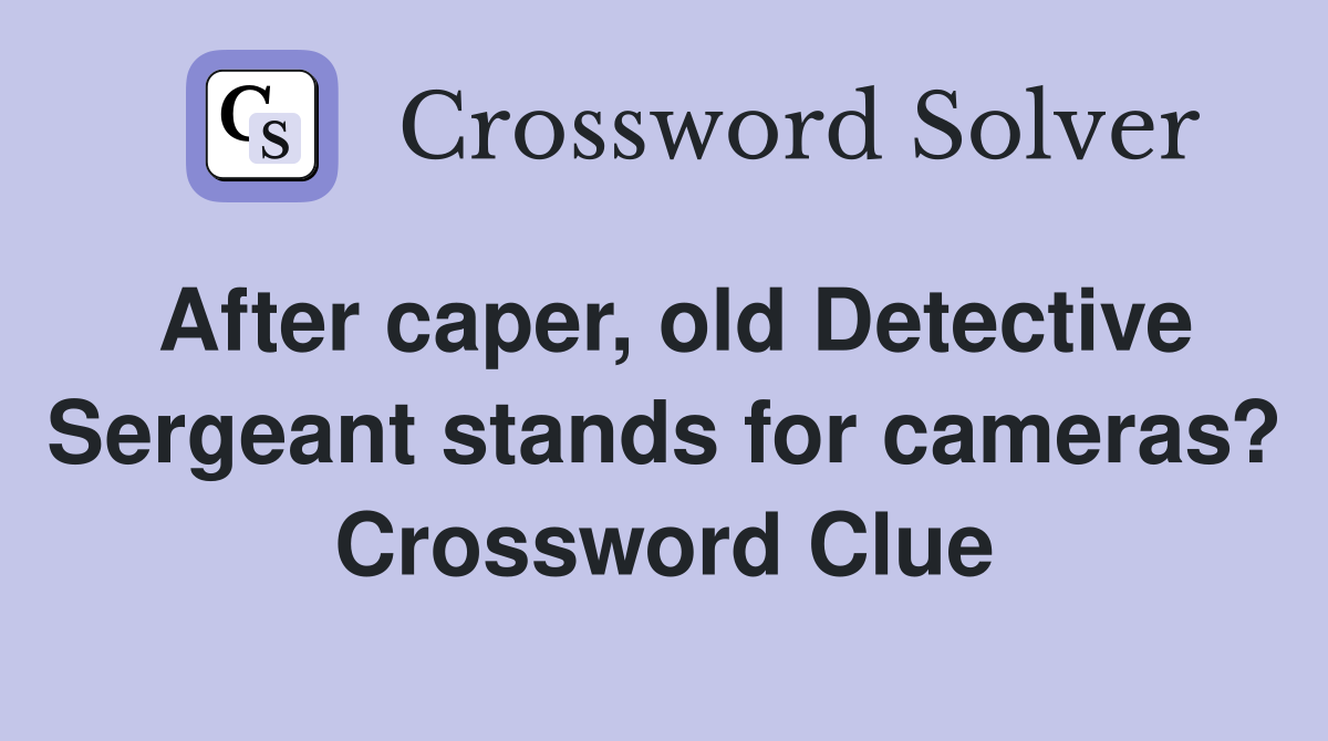 After caper, old Detective Sergeant stands for cameras? Crossword Clue