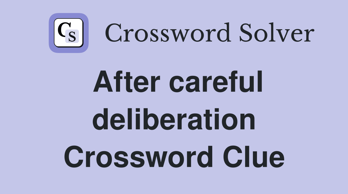 After careful deliberation Crossword Clue