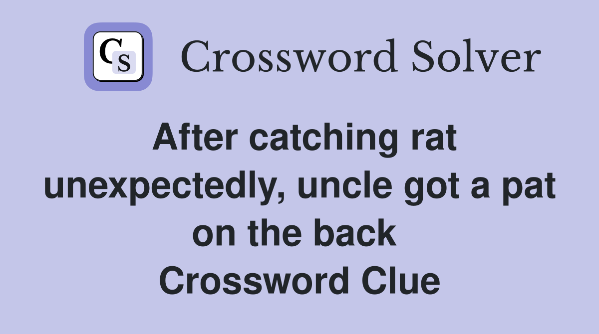 After catching rat unexpectedly, uncle got a pat on the back  Crossword Clue