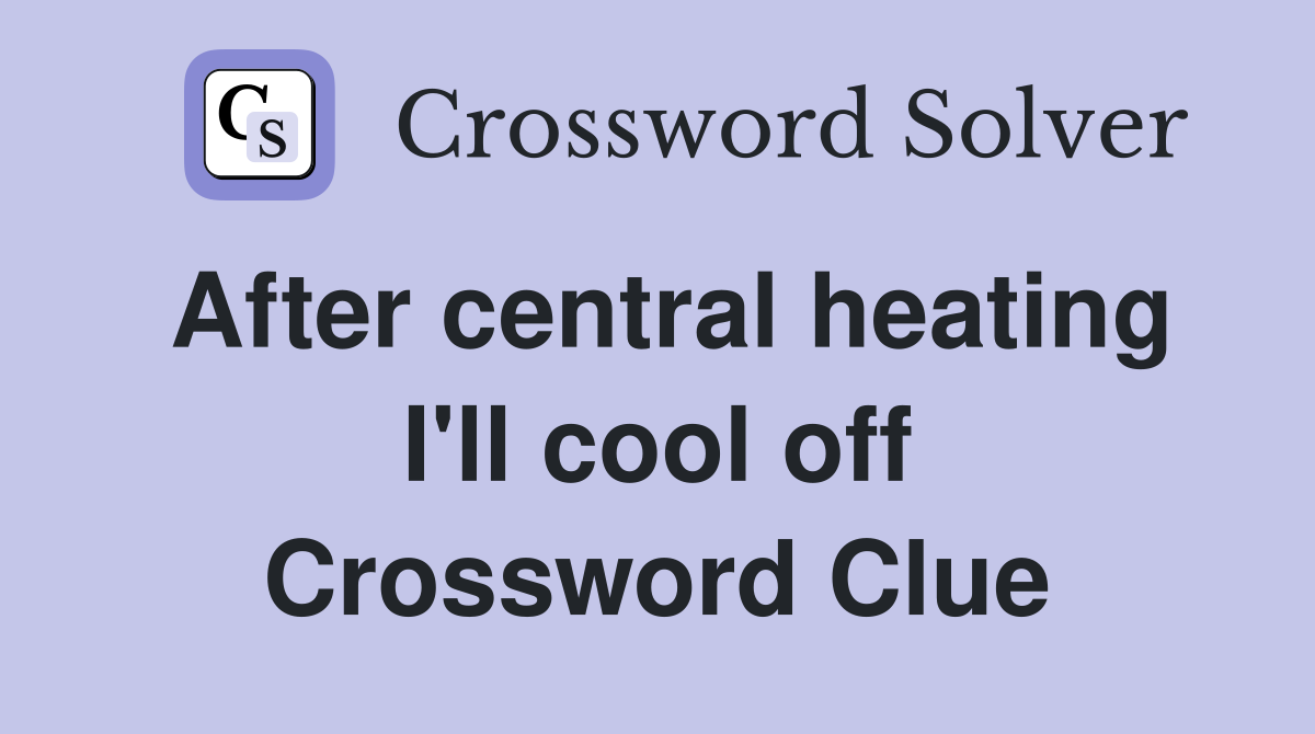 After central heating I'll cool off Crossword Clue