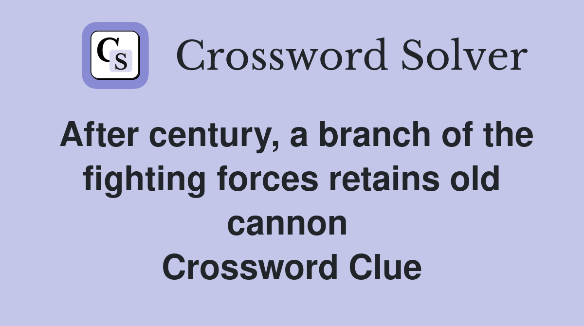 After century, a branch of the fighting forces retains old cannon  Crossword Clue