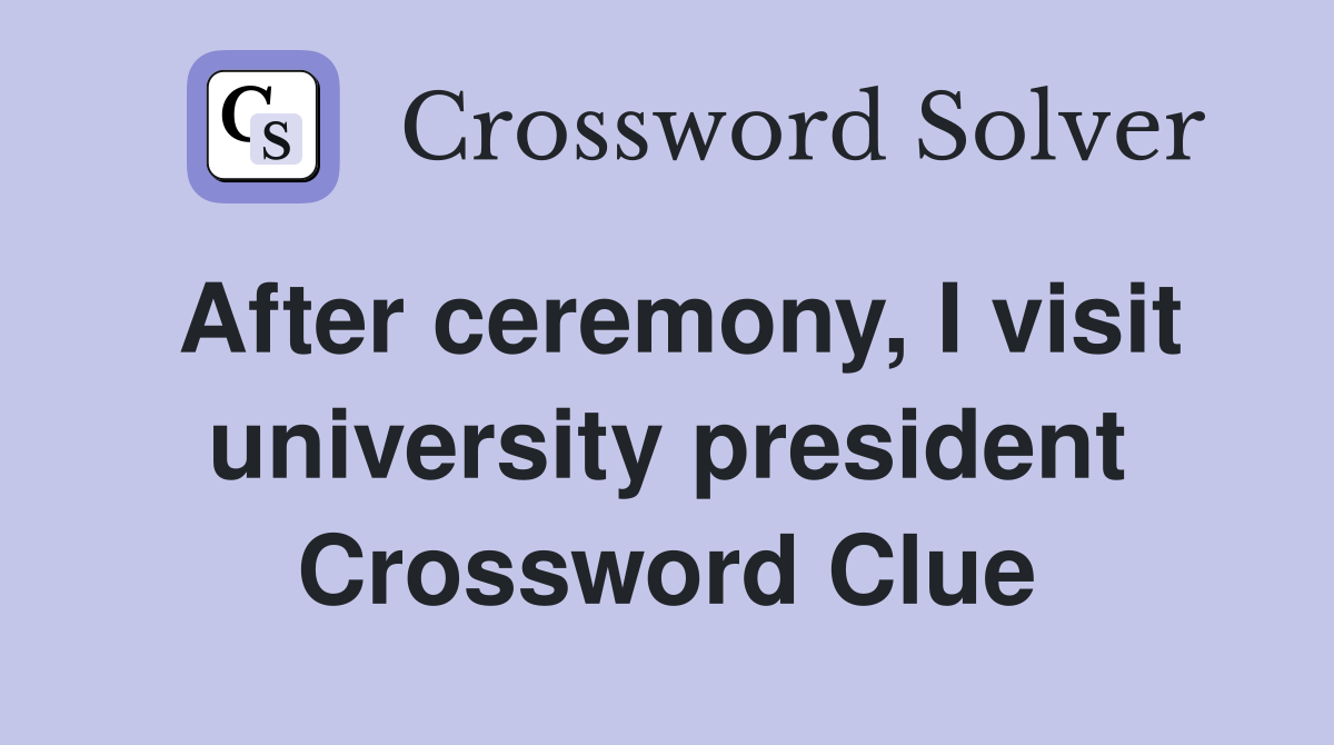 After ceremony, I visit university president Crossword Clue