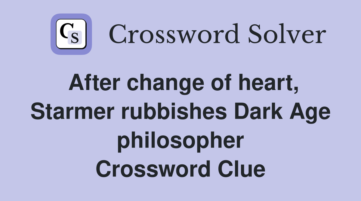 After change of heart, Starmer rubbishes Dark Age philosopher Crossword Clue