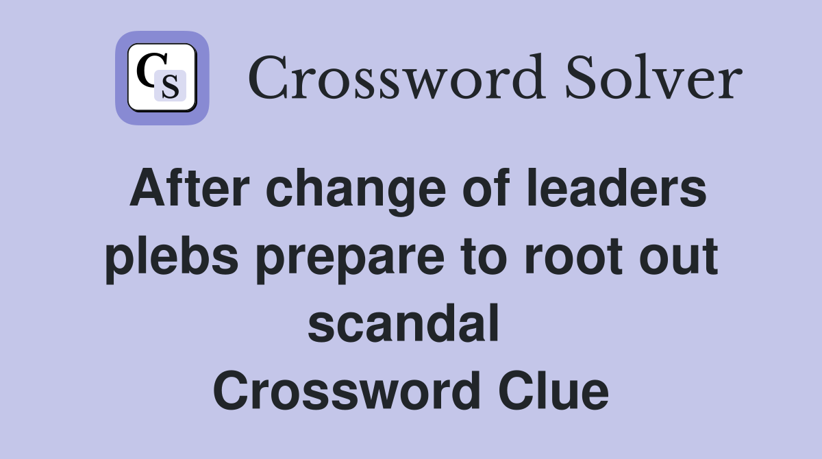 After change of leaders plebs prepare to root out scandal  Crossword Clue