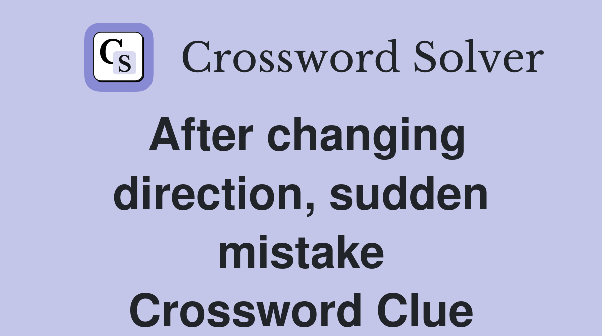 After changing direction, sudden mistake Crossword Clue