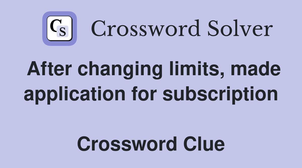 After changing limits, made application for subscription  Crossword Clue