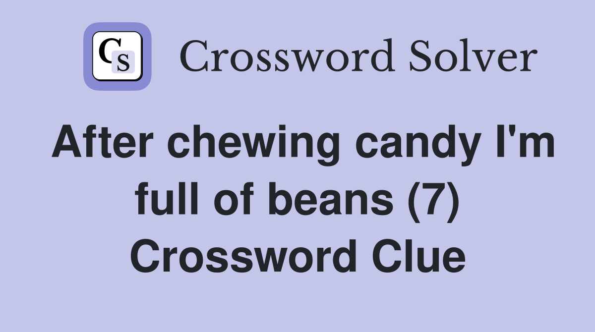 After chewing candy I'm full of beans (7) Crossword Clue