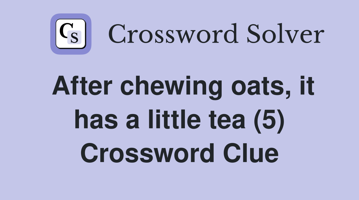 After chewing oats, it has a little tea (5) Crossword Clue