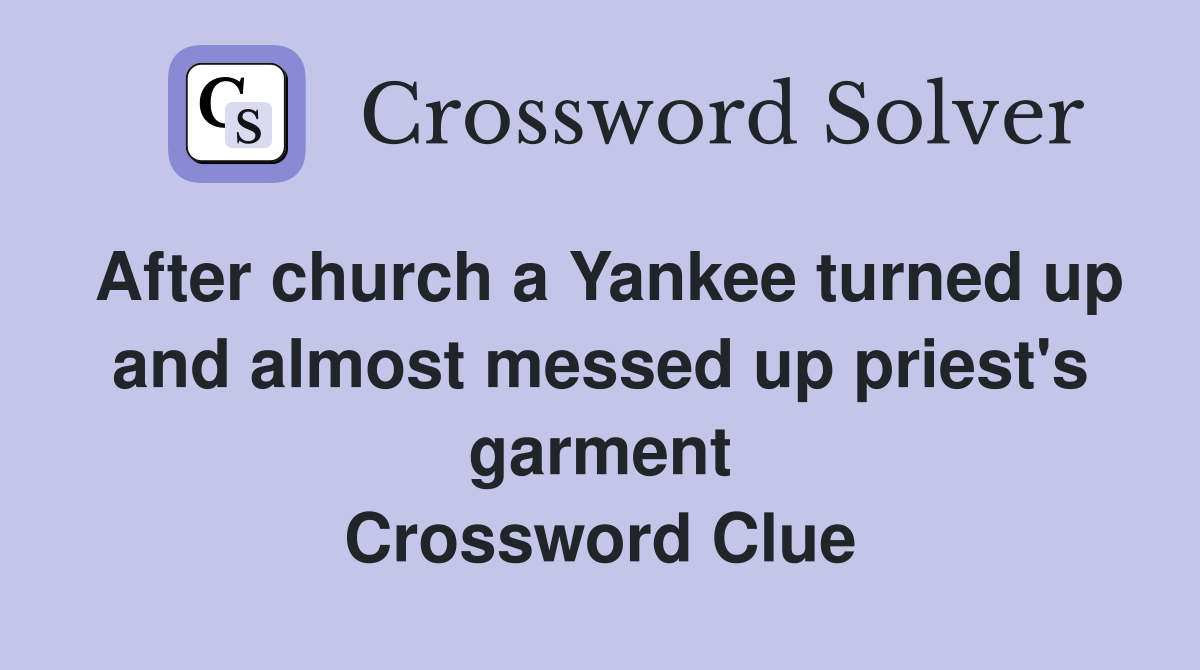 After church a Yankee turned up and almost messed up priest's garment Crossword Clue