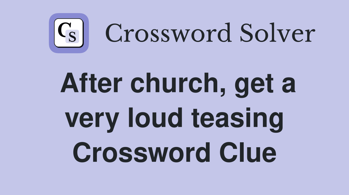 After church, get a very loud teasing Crossword Clue