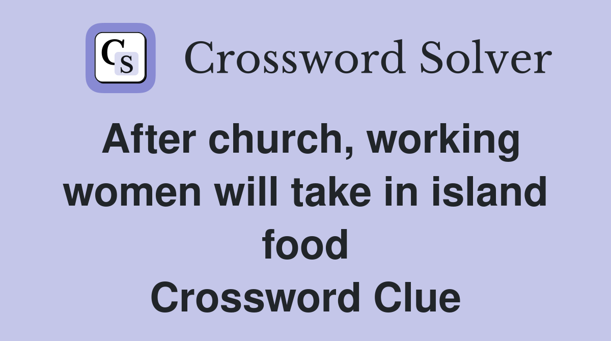 After church, working women will take in island food Crossword Clue