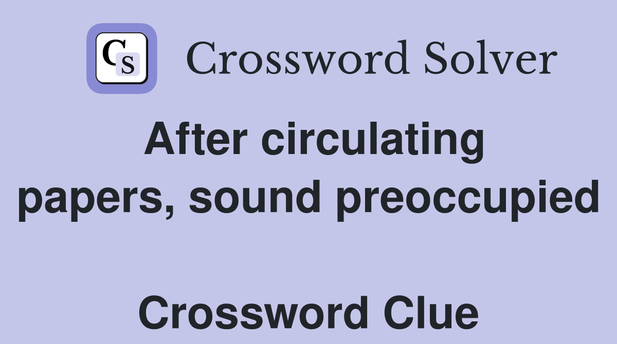 After circulating papers, sound preoccupied  Crossword Clue