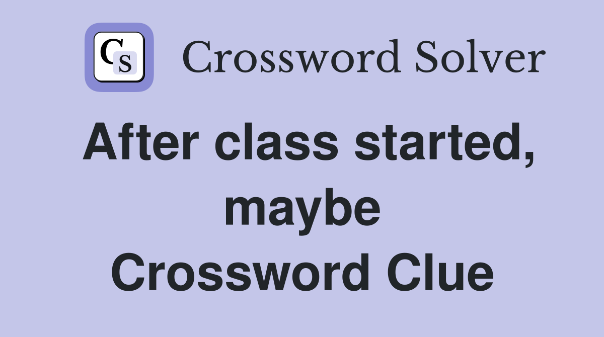 After class started, maybe Crossword Clue
