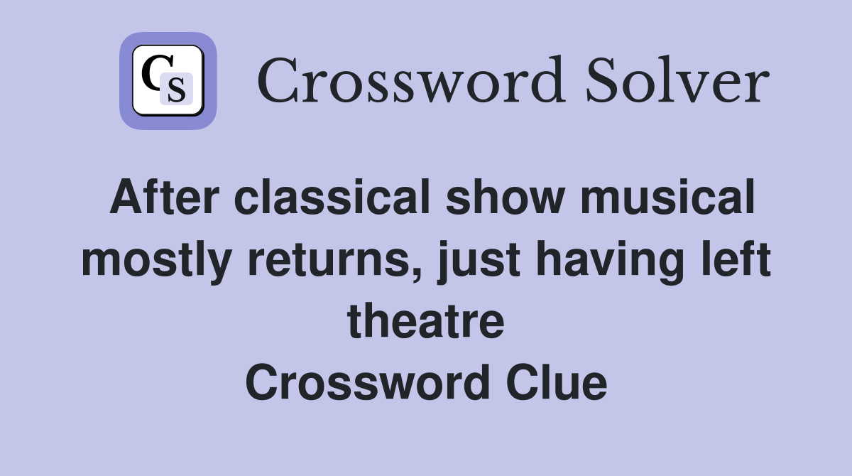 After classical show musical mostly returns, just having left theatre Crossword Clue