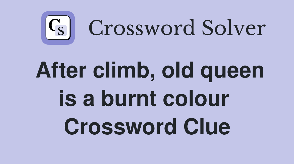 After climb, old queen is a burnt colour  Crossword Clue